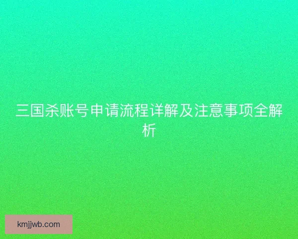 三国杀账号申请流程详解及注意事项全解析