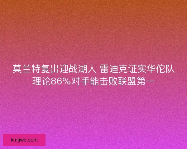 莫兰特复出迎战湖人 雷迪克证实华佗队理论86%对手能击败联盟第一