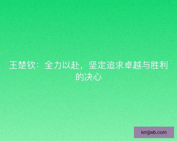 王楚钦：全力以赴，坚定追求卓越与胜利的决心
