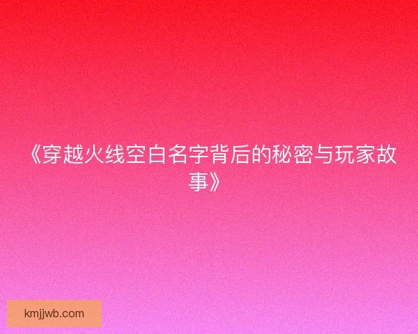 《穿越火线空白名字背后的秘密与玩家故事》