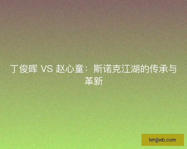 丁俊晖 VS 赵心童：斯诺克江湖的传承与革新