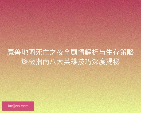 魔兽地图死亡之夜全剧情解析与生存策略终极指南八大英雄技巧深度揭秘 魔兽地图死亡之夜全剧情解析与生存策略终极指南八大英雄技巧深度揭秘