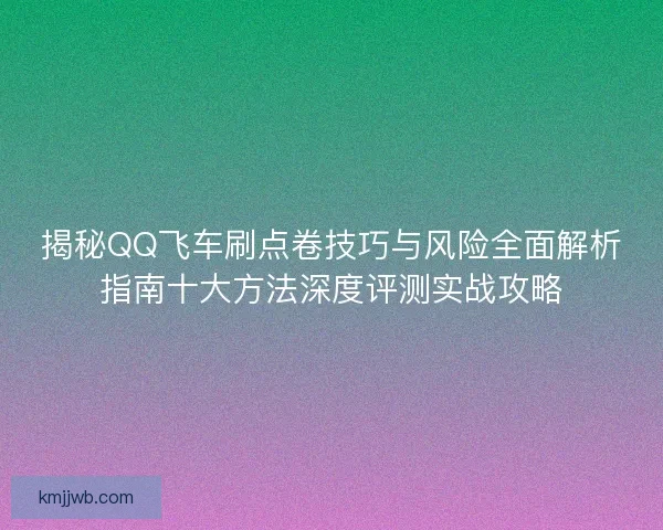 揭秘QQ飞车刷点卷技巧与风险全面解析指南十大方法深度评测实战攻略
