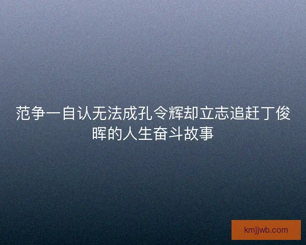范争一自认无法成孔令辉却立志追赶丁俊晖的人生奋斗故事 范争一自认无法成孔令辉却立志追赶丁俊晖的人生奋斗故事